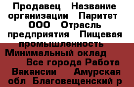 Продавец › Название организации ­ Паритет, ООО › Отрасль предприятия ­ Пищевая промышленность › Минимальный оклад ­ 25 000 - Все города Работа » Вакансии   . Амурская обл.,Благовещенский р-н